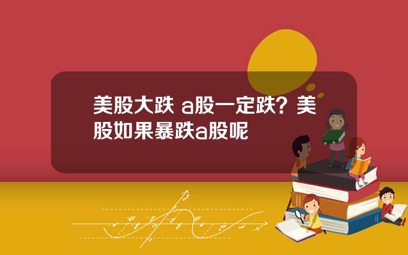 美股大跌 a股一定跌？美股如果暴跌a股呢